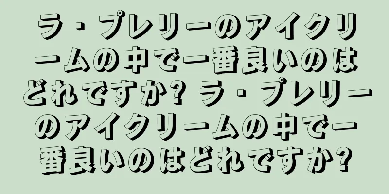 ラ・プレリーのアイクリームの中で一番良いのはどれですか? ラ・プレリーのアイクリームの中で一番良いのはどれですか?