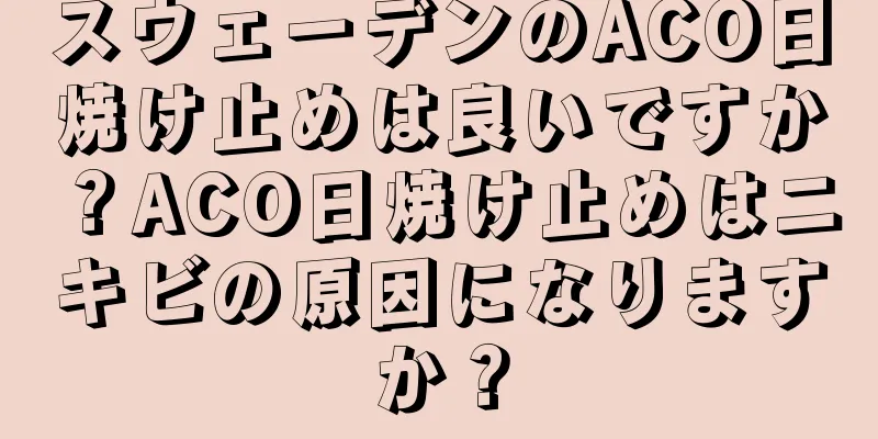 スウェーデンのACO日焼け止めは良いですか？ACO日焼け止めはニキビの原因になりますか？