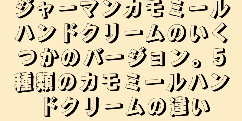 ジャーマンカモミールハンドクリームのいくつかのバージョン。5種類のカモミールハンドクリームの違い