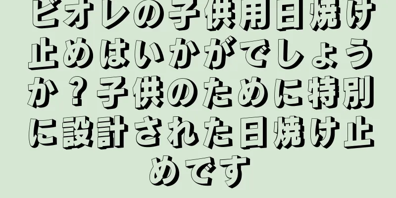 ビオレの子供用日焼け止めはいかがでしょうか？子供のために特別に設計された日焼け止めです