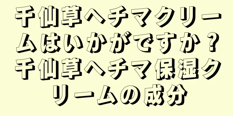 千仙草ヘチマクリームはいかがですか？千仙草ヘチマ保湿クリームの成分