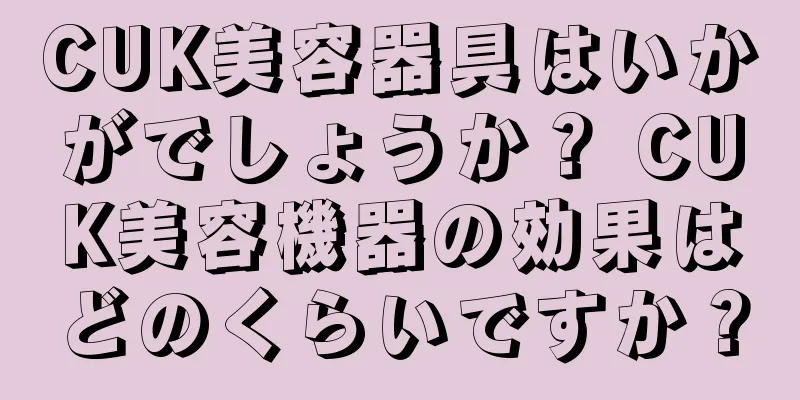 CUK美容器具はいかがでしょうか？ CUK美容機器の効果はどのくらいですか？