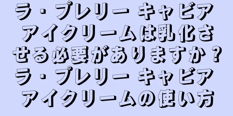 ラ・プレリー キャビア アイクリームは乳化させる必要がありますか？ラ・プレリー キャビア アイクリームの使い方