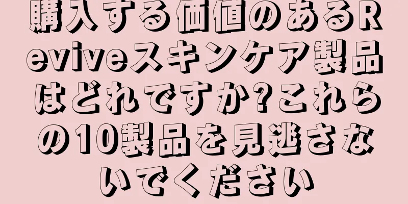購入する価値のあるReviveスキンケア製品はどれですか?これらの10製品を見逃さないでください