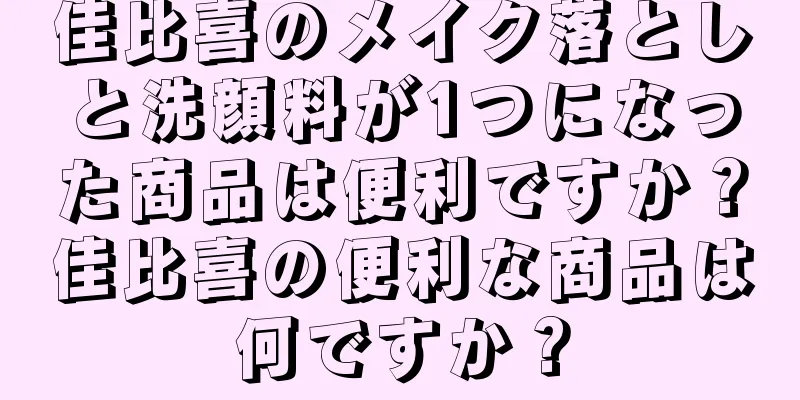 佳比喜のメイク落としと洗顔料が1つになった商品は便利ですか？佳比喜の便利な商品は何ですか？