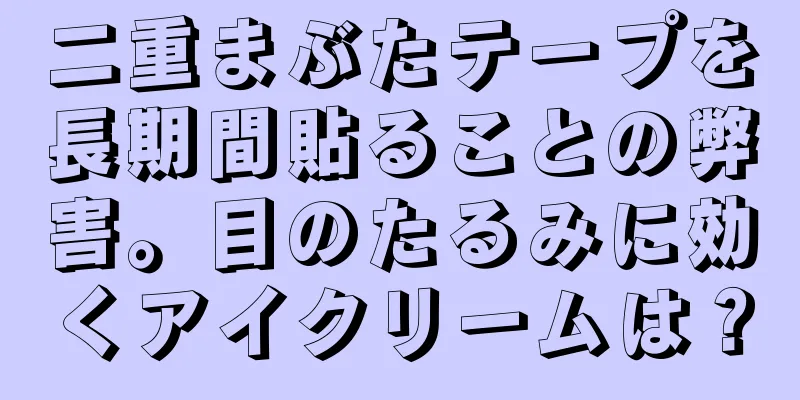 二重まぶたテープを長期間貼ることの弊害。目のたるみに効くアイクリームは？