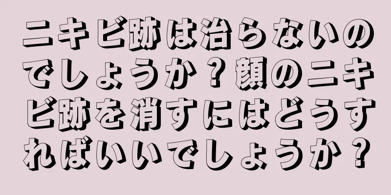 ニキビ跡は治らないのでしょうか？顔のニキビ跡を消すにはどうすればいいでしょうか？