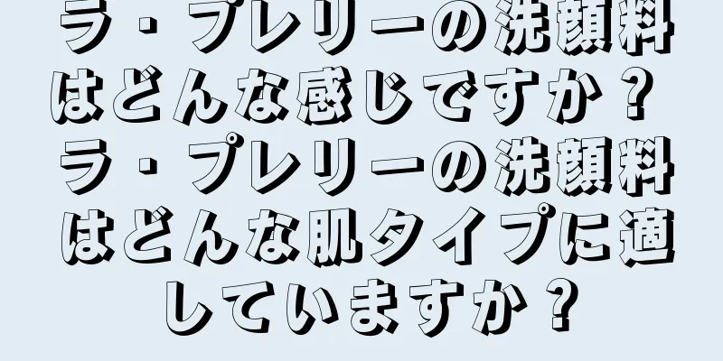 ラ・プレリーの洗顔料はどんな感じですか？ ラ・プレリーの洗顔料はどんな肌タイプに適していますか？