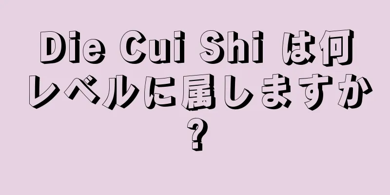 Die Cui Shi は何レベルに属しますか?