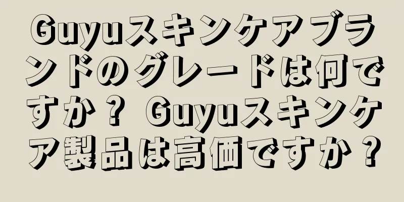 Guyuスキンケアブランドのグレードは何ですか？ Guyuスキンケア製品は高価ですか？