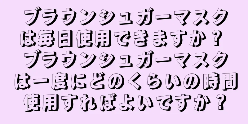 ブラウンシュガーマスクは毎日使用できますか？ ブラウンシュガーマスクは一度にどのくらいの時間使用すればよいですか？