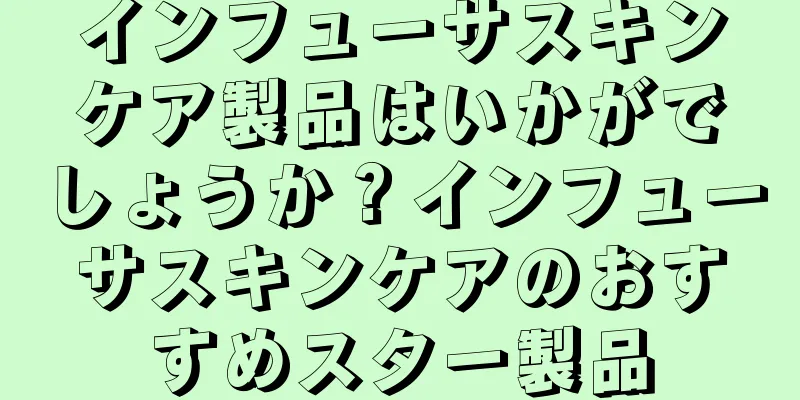 インフューサスキンケア製品はいかがでしょうか？インフューサスキンケアのおすすめスター製品