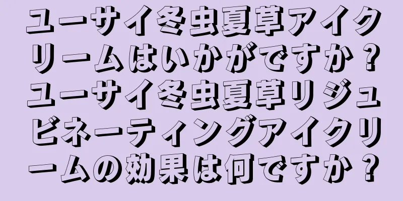 ユーサイ冬虫夏草アイクリームはいかがですか？ユーサイ冬虫夏草リジュビネーティングアイクリームの効果は何ですか？