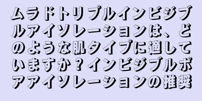 ムラドトリプルインビジブルアイソレーションは、どのような肌タイプに適していますか？インビジブルポアアイソレーションの推奨