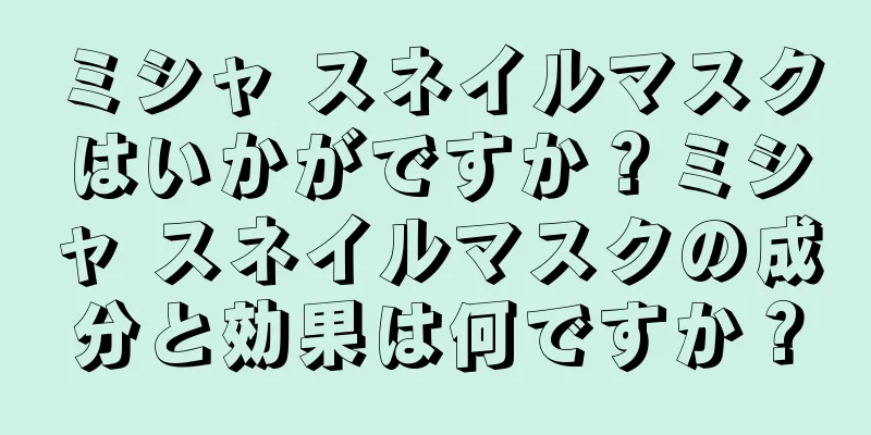 ミシャ スネイルマスクはいかがですか？ミシャ スネイルマスクの成分と効果は何ですか？