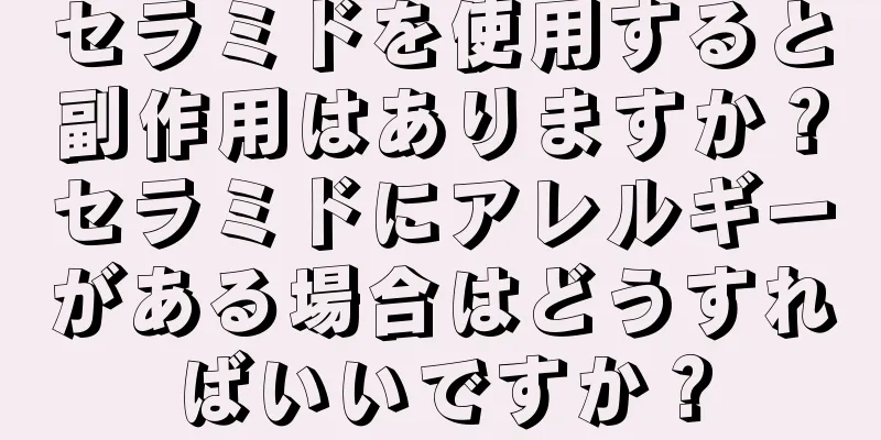 セラミドを使用すると副作用はありますか？セラミドにアレルギーがある場合はどうすればいいですか？