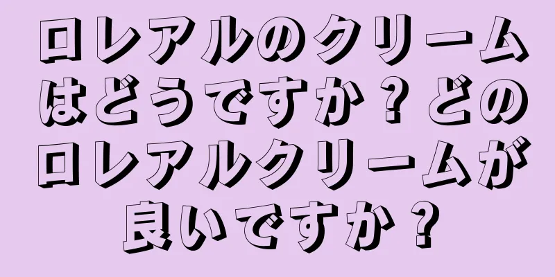 ロレアルのクリームはどうですか？どのロレアルクリームが良いですか？