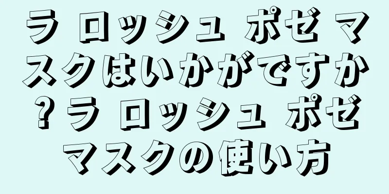 ラ ロッシュ ポゼ マスクはいかがですか？ラ ロッシュ ポゼ マスクの使い方