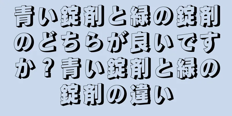 青い錠剤と緑の錠剤のどちらが良いですか？青い錠剤と緑の錠剤の違い