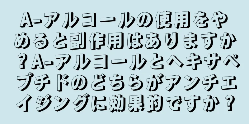 A-アルコールの使用をやめると副作用はありますか？A-アルコールとヘキサペプチドのどちらがアンチエイジングに効果的ですか？