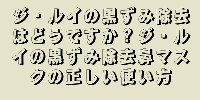 ジ・ルイの黒ずみ除去はどうですか？ジ・ルイの黒ずみ除去鼻マスクの正しい使い方