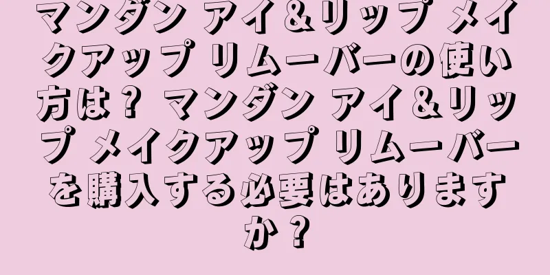 マンダン アイ＆リップ メイクアップ リムーバーの使い方は？ マンダン アイ＆リップ メイクアップ リムーバーを購入する必要はありますか？