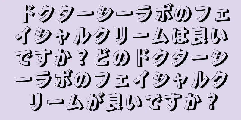 ドクターシーラボのフェイシャルクリームは良いですか？どのドクターシーラボのフェイシャルクリームが良いですか？