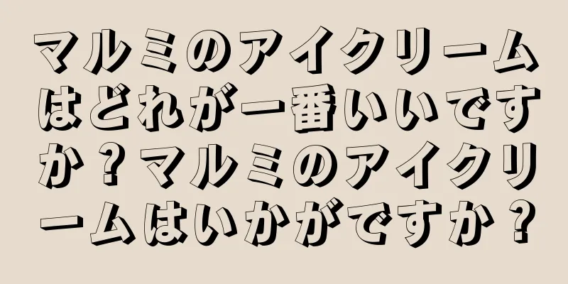 マルミのアイクリームはどれが一番いいですか？マルミのアイクリームはいかがですか？