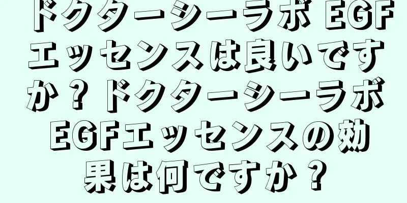 ドクターシーラボ EGFエッセンスは良いですか？ドクターシーラボ EGFエッセンスの効果は何ですか？