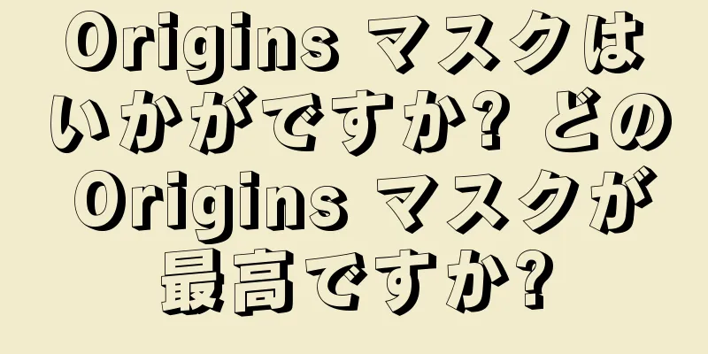 Origins マスクはいかがですか? どの Origins マスクが最高ですか?