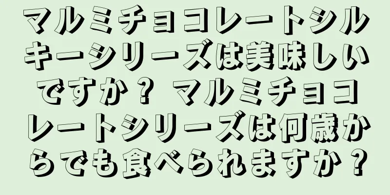 マルミチョコレートシルキーシリーズは美味しいですか？ マルミチョコレートシリーズは何歳からでも食べられますか？