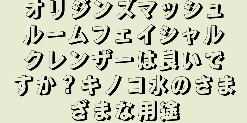 オリジンズマッシュルームフェイシャルクレンザーは良いですか？キノコ水のさまざまな用途