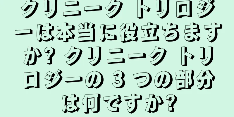 クリニーク トリロジーは本当に役立ちますか? クリニーク トリロジーの 3 つの部分は何ですか?