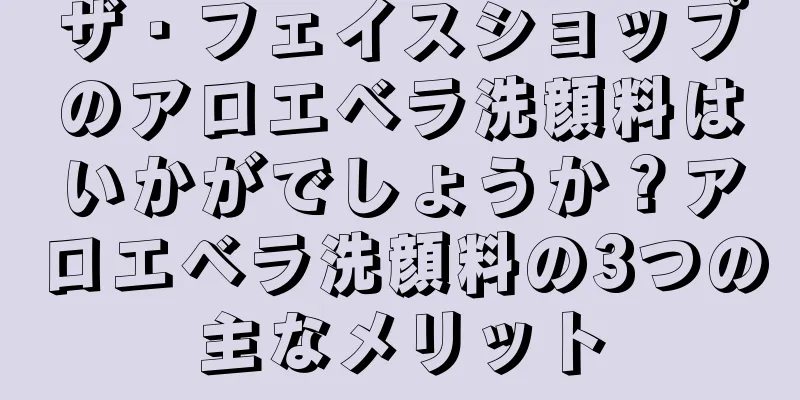 ザ・フェイスショップのアロエベラ洗顔料はいかがでしょうか？アロエベラ洗顔料の3つの主なメリット