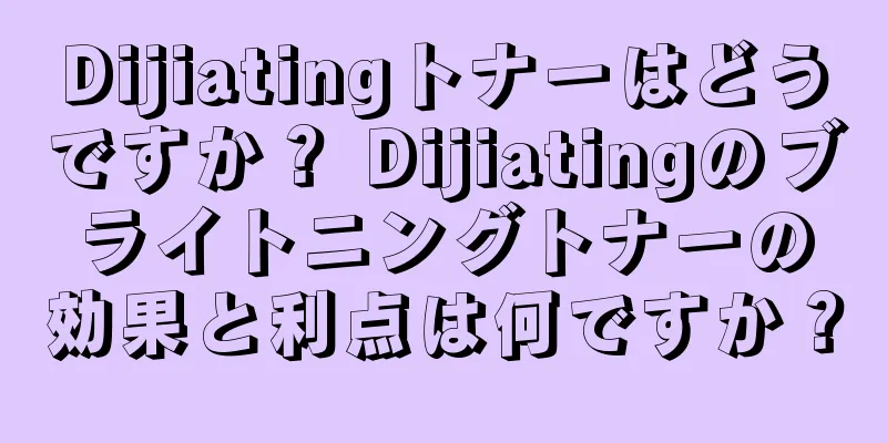 Dijiatingトナーはどうですか？ Dijiatingのブライトニングトナーの効果と利点は何ですか？