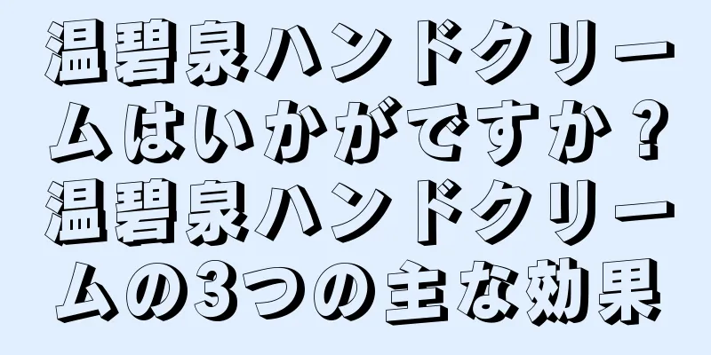 温碧泉ハンドクリームはいかがですか？温碧泉ハンドクリームの3つの主な効果