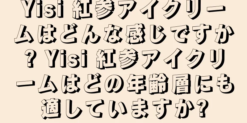 Yisi 紅参アイクリームはどんな感じですか? Yisi 紅参アイクリームはどの年齢層にも適していますか?