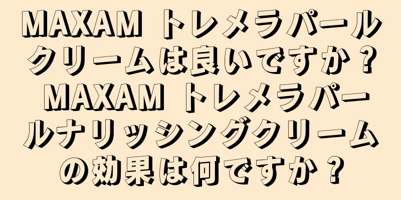 MAXAM トレメラパールクリームは良いですか？ MAXAM トレメラパールナリッシングクリームの効果は何ですか？