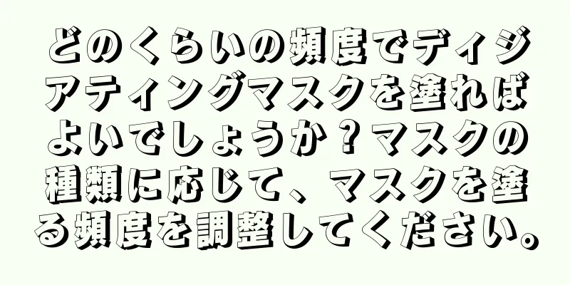 どのくらいの頻度でディジアティングマスクを塗ればよいでしょうか？マスクの種類に応じて、マスクを塗る頻度を調整してください。