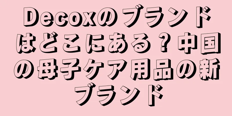 Decoxのブランドはどこにある？中国の母子ケア用品の新ブランド