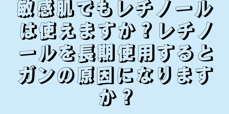 敏感肌でもレチノールは使えますか？レチノールを長期使用するとガンの原因になりますか？