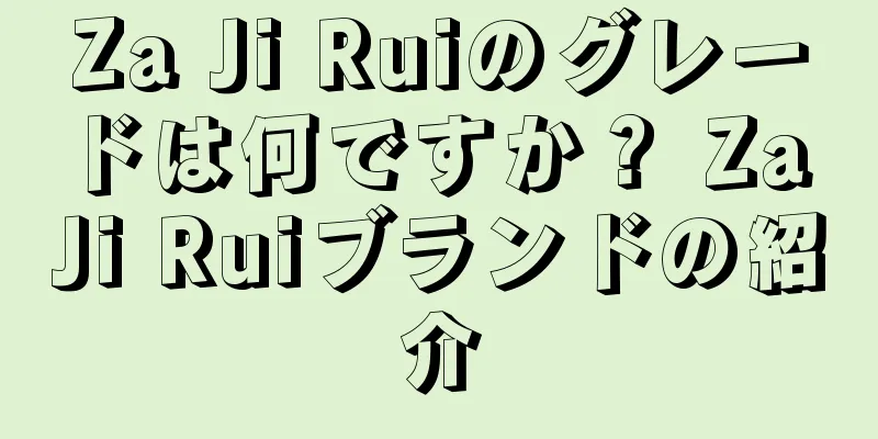 Za Ji Ruiのグレードは何ですか？ Za Ji Ruiブランドの紹介