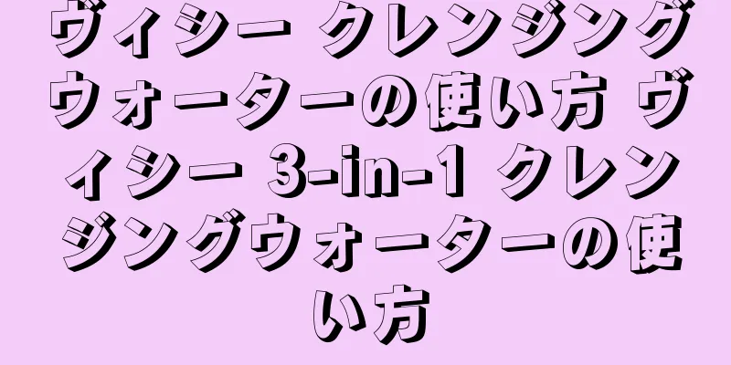 ヴィシー クレンジングウォーターの使い方 ヴィシー 3-in-1 クレンジングウォーターの使い方