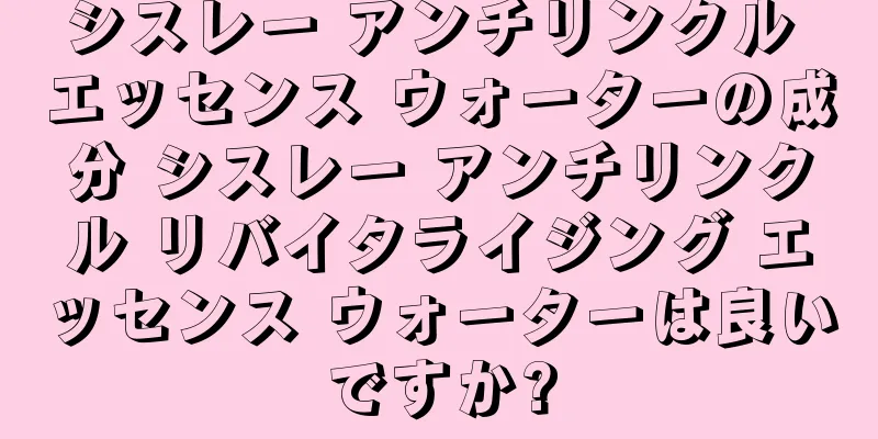 シスレー アンチリンクル エッセンス ウォーターの成分 シスレー アンチリンクル リバイタライジング エッセンス ウォーターは良いですか?