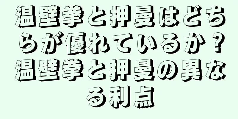 温壁拳と押曼はどちらが優れているか？温壁拳と押曼の異なる利点