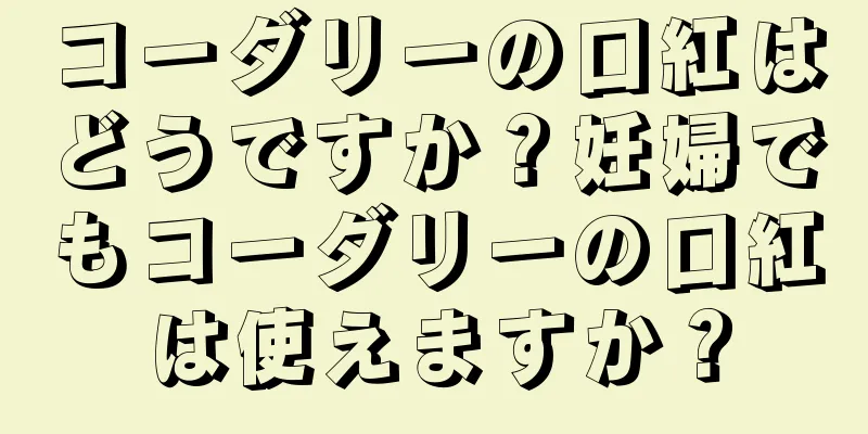 コーダリーの口紅はどうですか？妊婦でもコーダリーの口紅は使えますか？