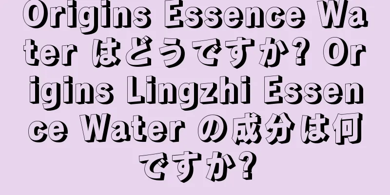 Origins Essence Water はどうですか? Origins Lingzhi Essence Water の成分は何ですか?