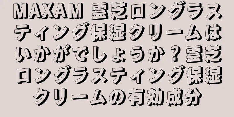 MAXAM 霊芝ロングラスティング保湿クリームはいかがでしょうか？霊芝ロングラスティング保湿クリームの有効成分