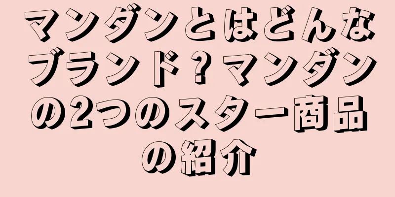 マンダンとはどんなブランド？マンダンの2つのスター商品の紹介