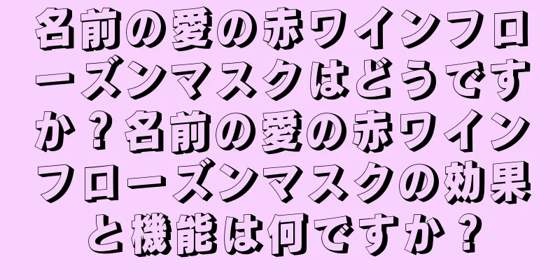 名前の愛の赤ワインフローズンマスクはどうですか？名前の愛の赤ワインフローズンマスクの効果と機能は何ですか？